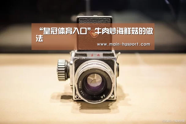 “皇冠体育入口”牛肉炒海鲜菇的做法(图4) 皇冠娱乐