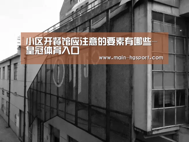 小区开餐馆应注意的要素有哪些-皇冠体育入口(图1) 皇冠体育入口